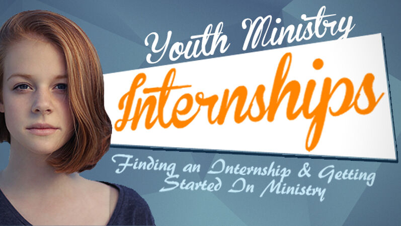 Youth Ministry Internships: Finding an Internship and Getting Started In Ministry