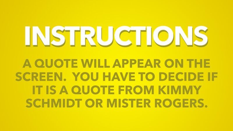 Kimmy Schmidt or Mister Rogers