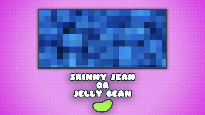 Skinny Jean or Jelly Bean