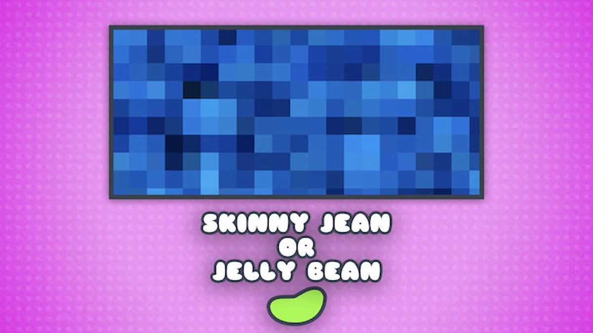 Skinny Jean or Jelly Bean image number null