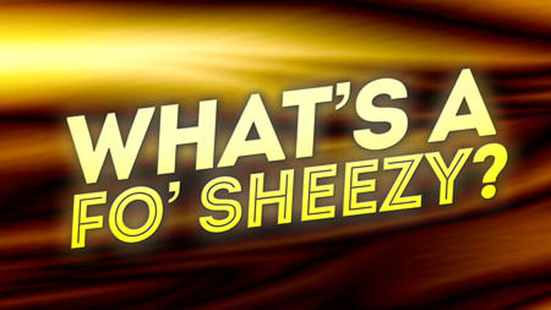 What's a fo' sheezy?