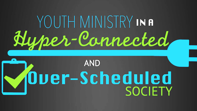 Youth Ministry in a Hyper-Connected and Over-Scheduled Society