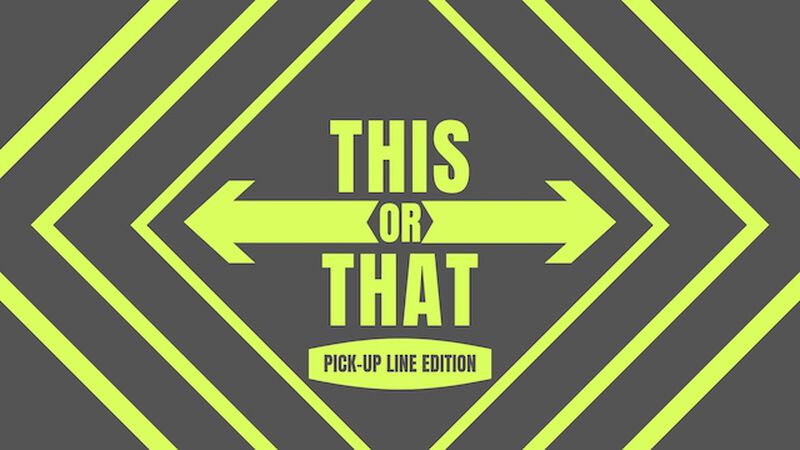 This Or That: Pickup Line Edition