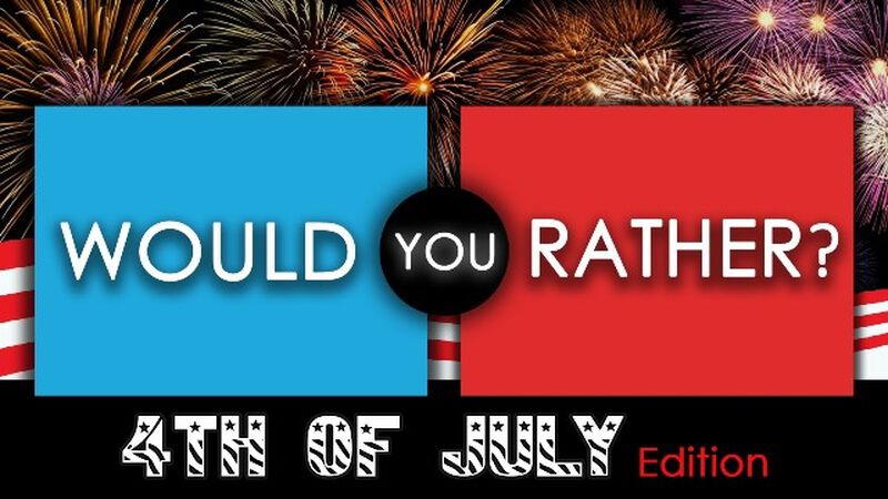 Would You Rather - 4th of July
