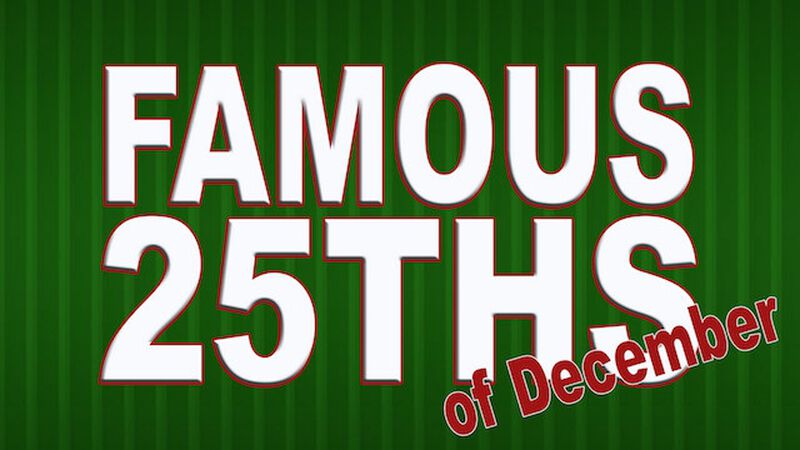 Famous 25ths (Of December)