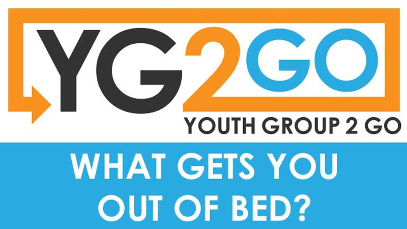 What Gets You Out of Bed? Youth Group 2 Go