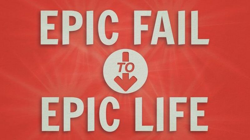 Epic Fail to Epic Life 