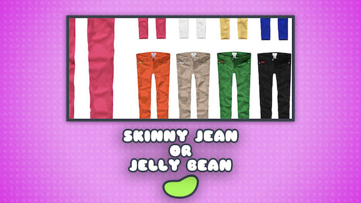 Skinny Jean or Jelly Bean image number null