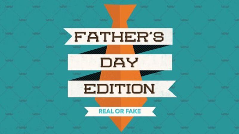 Real or Fake: Father's Day Edition