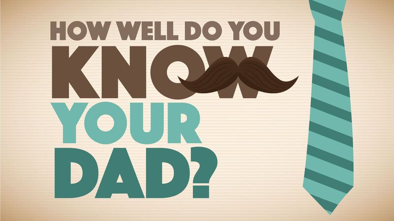 How Well Do You Know Your Dad?