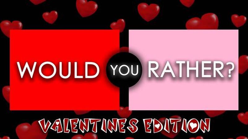 Would You Rather - Valentine's Edition