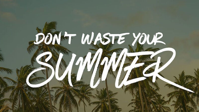 Don’t Waste Your Summer
