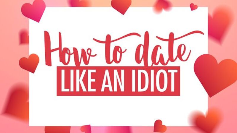 How to Date Like An Idiot