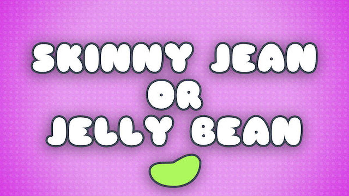 Skinny Jean or Jelly Bean image number null