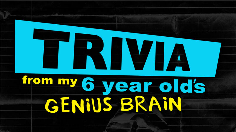 Trivia from My 6-Year Old’s Genius Brain
