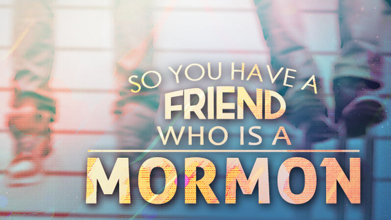 So You Have A Friend Who Is A Mormon…