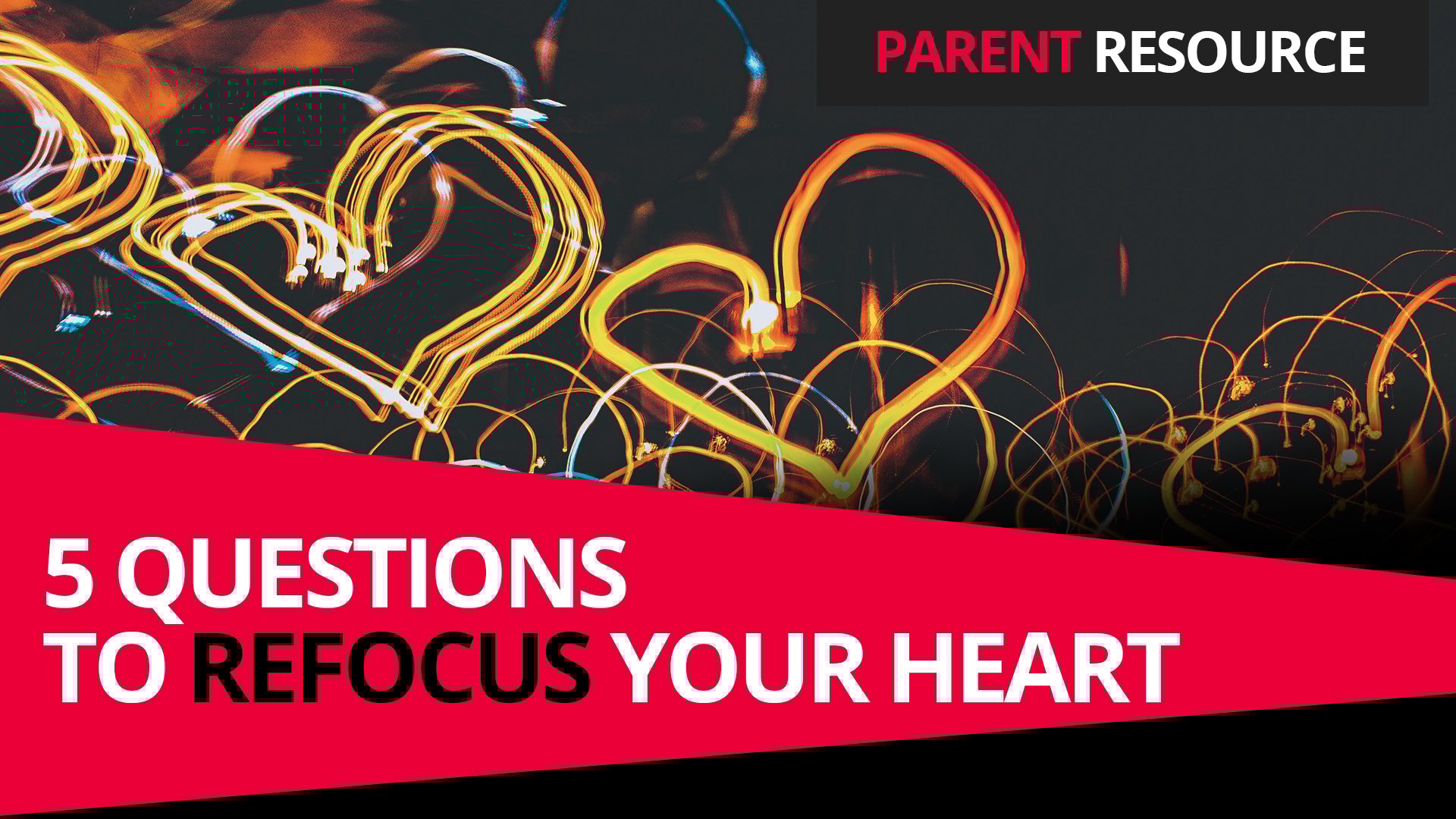 Parent Ministry Resource: Re-Focus Your Heart Parent Ministry Resource: Re-Focus Your Heart